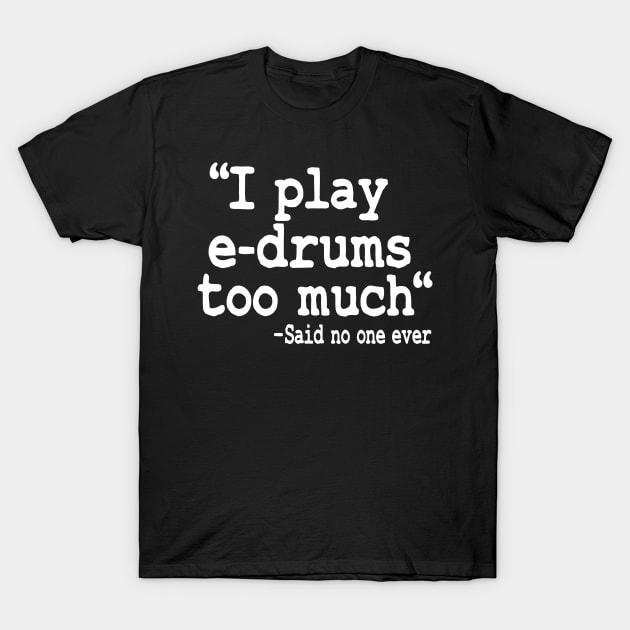 I Play E-Drums Too Much Quote Electronic Drums Gift Funny T-Shirt by Kuehni